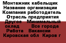 Монтажник-кабельщик › Название организации ­ Компания-работодатель › Отрасль предприятия ­ Другое › Минимальный оклад ­ 1 - Все города Работа » Вакансии   . Кировская обл.,Киров г.